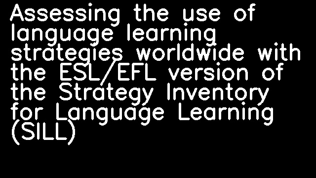 Assessing the use of language learning strategies worldwide with the ESL/EFL version of the Strategy Inventory for Language Learning (SILL)