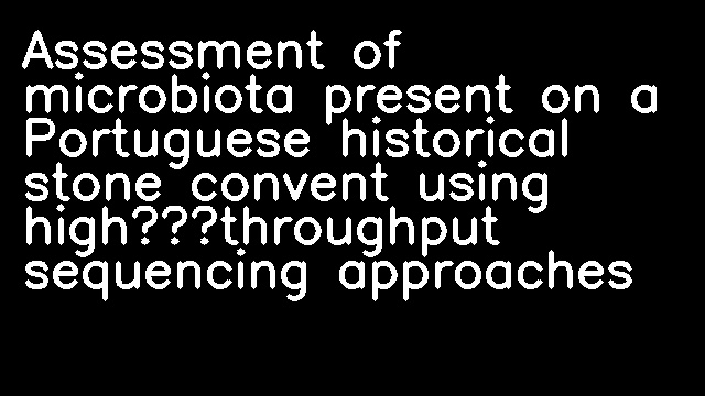 Assessment of microbiota present on a Portuguese historical stone convent using high‐throughput sequencing approaches