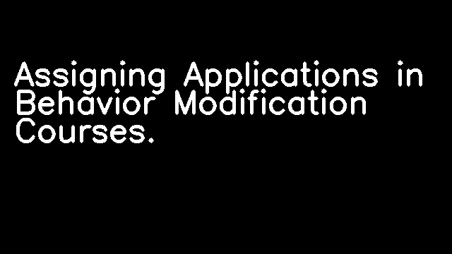 Assigning Applications in Behavior Modification Courses.