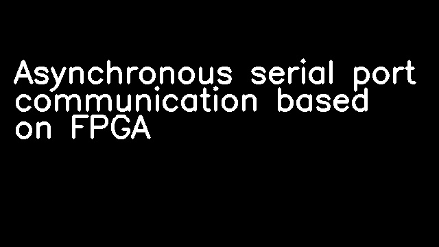 Asynchronous serial port communication based on FPGA