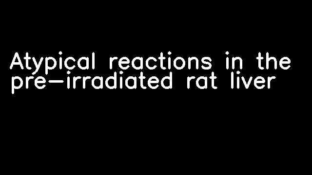 Atypical reactions in the pre-irradiated rat liver