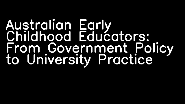 Australian Early Childhood Educators: From Government Policy to University Practice