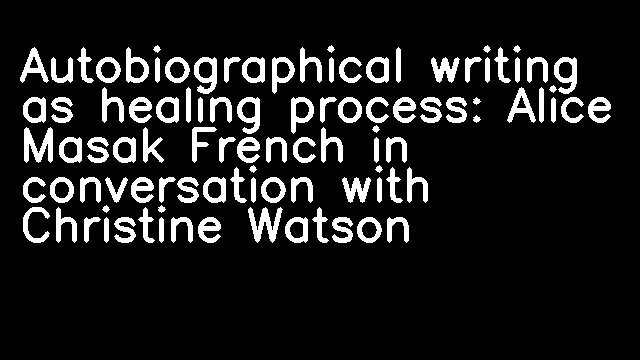 Autobiographical writing as healing process: Alice Masak French in conversation with Christine Watson