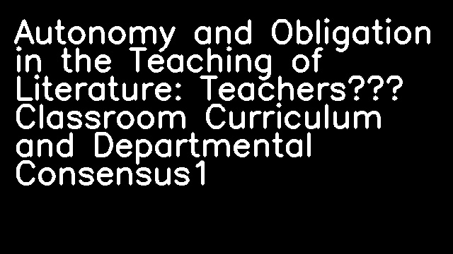 Autonomy and Obligation in the Teaching of Literature: Teachers’ Classroom Curriculum and Departmental Consensus1