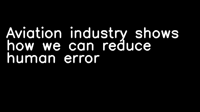 Aviation industry shows how we can reduce human error