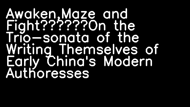 Awaken,Maze and Fight——On the Trio-sonata of the Writing Themselves of Early China's Modern Authoresses