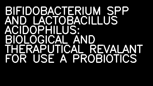 BIFIDOBACTERIUM SPP AND LACTOBACILLUS ACIDOPHILUS: BIOLOGICAL AND THERAPUTICAL REVALANT FOR USE A PROBIOTICS