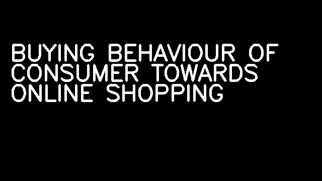 BUYING BEHAVIOUR OF CONSUMER TOWARDS ONLINE SHOPPING