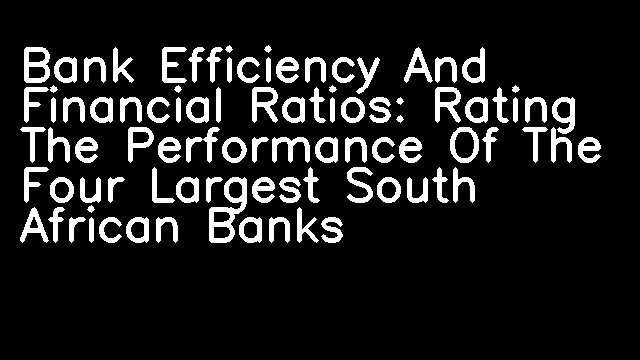 Bank Efficiency And Financial Ratios: Rating The Performance Of The Four Largest South African Banks