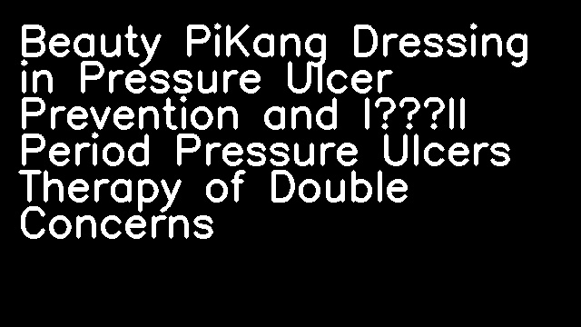 Beauty PiKang Dressing in Pressure Ulcer Prevention and I～II Period Pressure Ulcers Therapy of Double Concerns