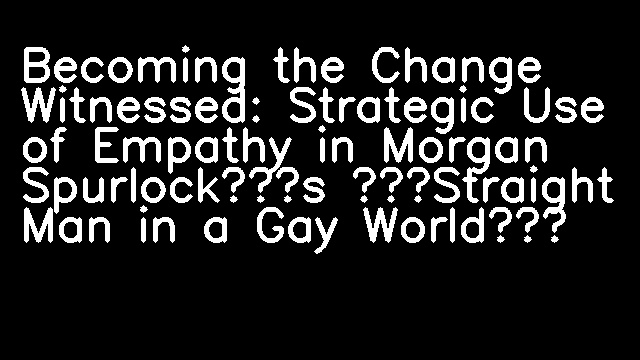 Becoming the Change Witnessed: Strategic Use of Empathy in Morgan Spurlock’s “Straight Man in a Gay World”