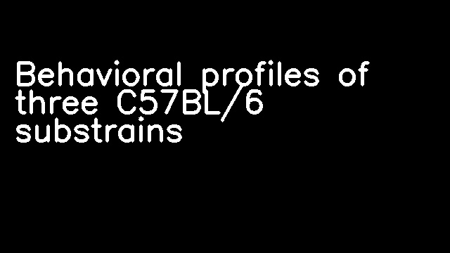 Behavioral profiles of three C57BL/6 substrains