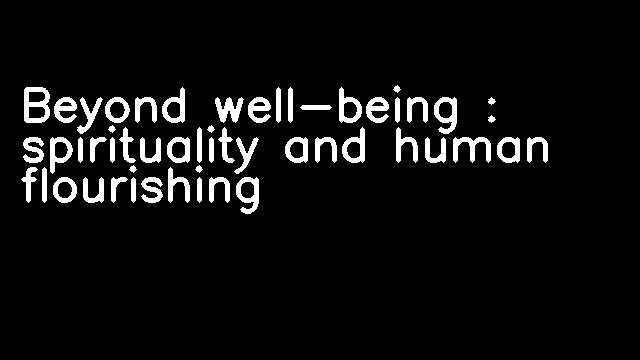 Beyond well-being : spirituality and human flourishing