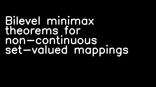 Bilevel minimax theorems for non-continuous set-valued mappings