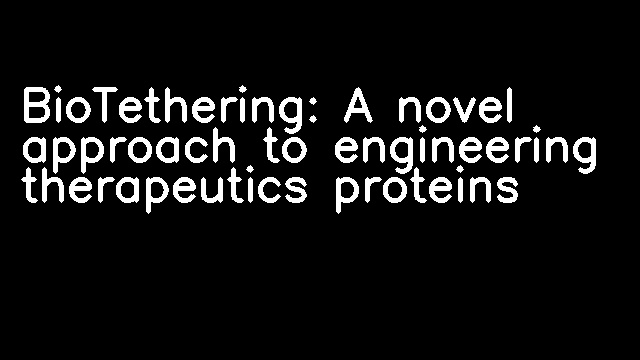 BioTethering: A novel approach to engineering therapeutics proteins