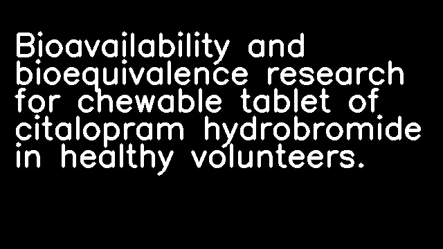 Bioavailability and bioequivalence research for chewable tablet of citalopram hydrobromide in healthy volunteers.