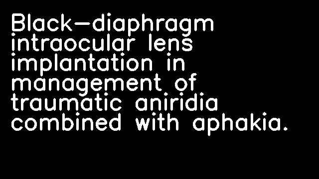 Black-diaphragm intraocular lens implantation in management of traumatic aniridia combined with aphakia.