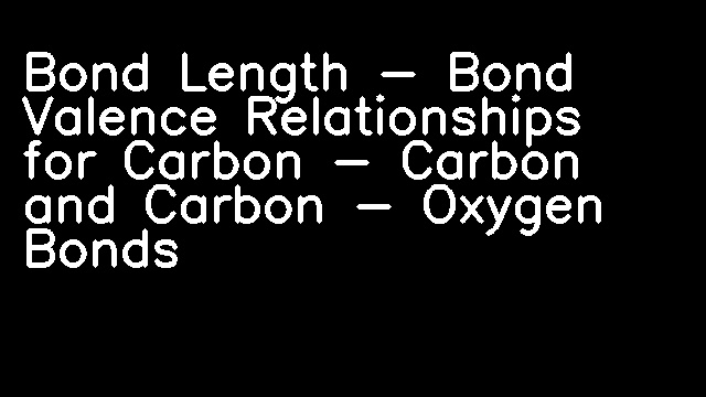 Bond Length - Bond Valence Relationships for Carbon - Carbon and Carbon - Oxygen Bonds