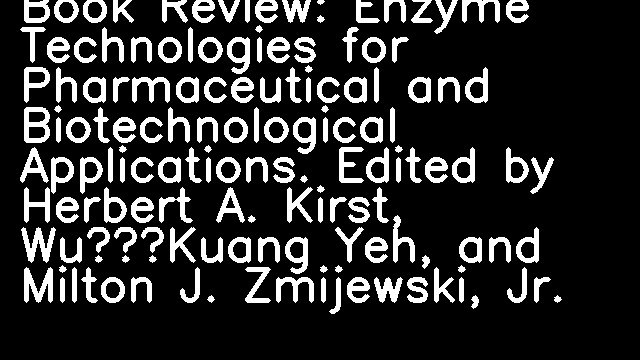 Book Review: Enzyme Technologies for Pharmaceutical and Biotechnological Applications. Edited by Herbert A. Kirst, Wu‐Kuang Yeh, and Milton J. Zmijewski, Jr.