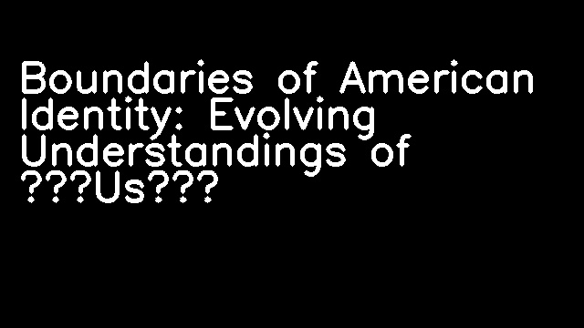 Boundaries of American Identity: Evolving Understandings of “Us”