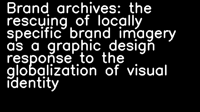 Brand archives: the rescuing of locally specific brand imagery as a graphic design response to the globalization of visual identity