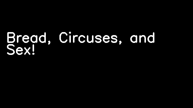 Bread, Circuses, and Sex!