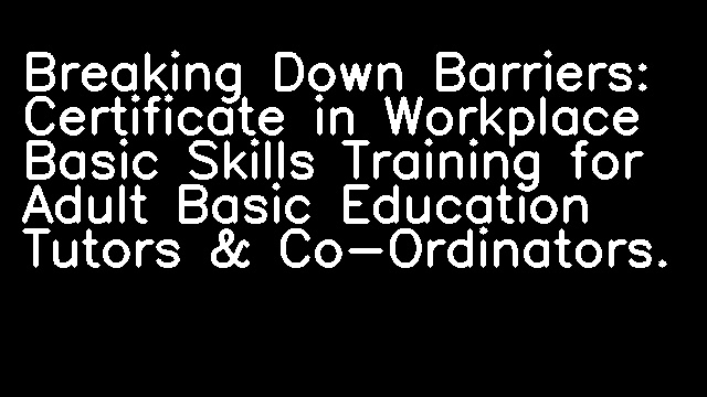 Breaking Down Barriers: Certificate in Workplace Basic Skills Training for Adult Basic Education Tutors & Co-Ordinators.