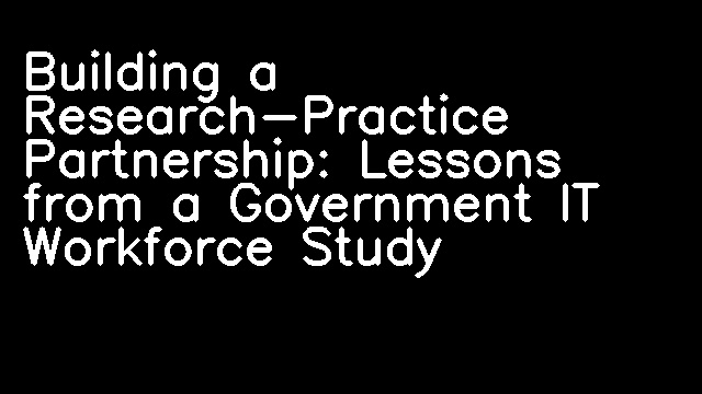 Building a Research-Practice Partnership: Lessons from a Government IT Workforce Study