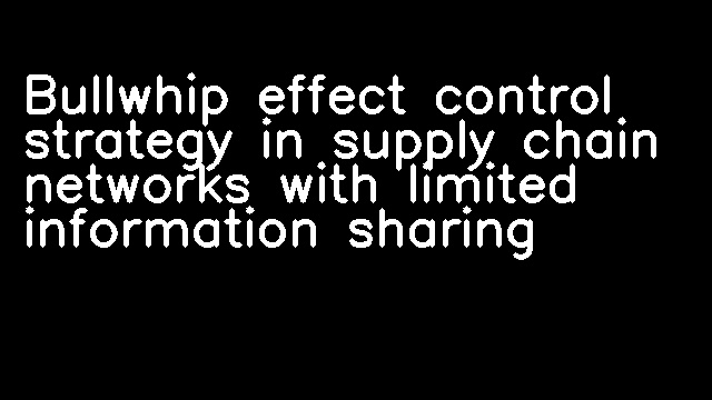 Bullwhip effect control strategy in supply chain networks with limited information sharing