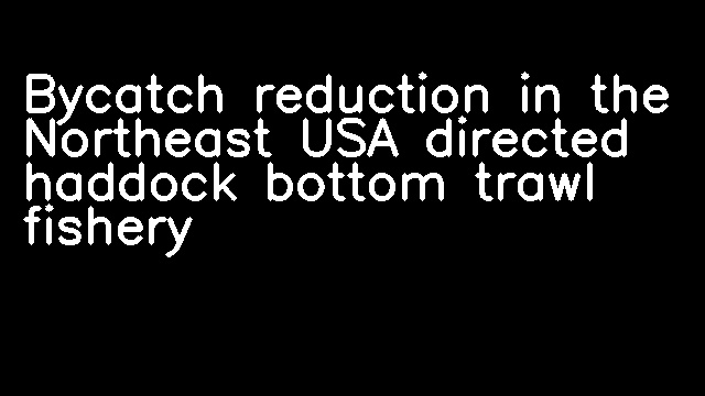 Bycatch reduction in the Northeast USA directed haddock bottom trawl fishery