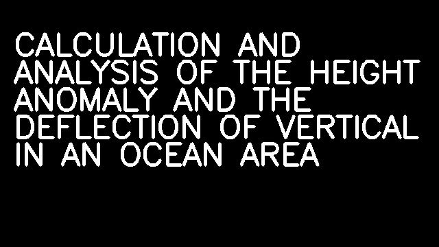 CALCULATION AND ANALYSIS OF THE HEIGHT ANOMALY AND THE DEFLECTION OF VERTICAL IN AN OCEAN AREA