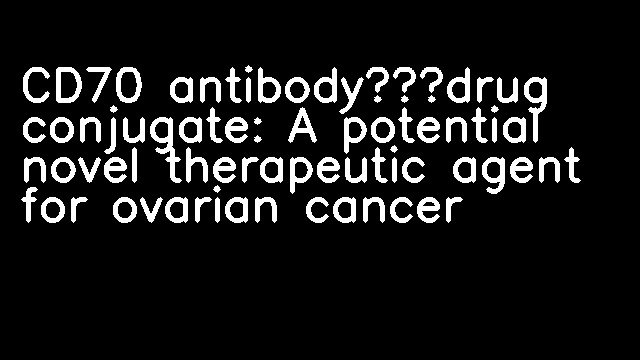 CD70 antibody‐drug conjugate: A potential novel therapeutic agent for ovarian cancer