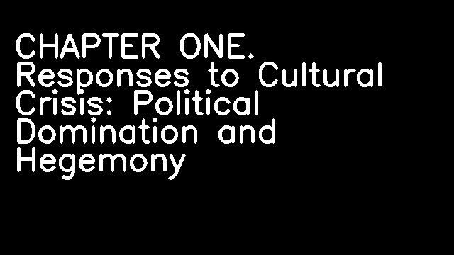 CHAPTER ONE. Responses to Cultural Crisis: Political Domination and Hegemony