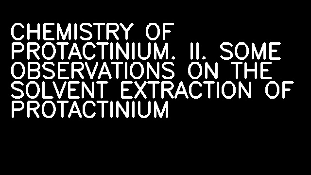 CHEMISTRY OF PROTACTINIUM. II. SOME OBSERVATIONS ON THE SOLVENT EXTRACTION OF PROTACTINIUM