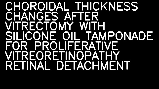 CHOROIDAL THICKNESS CHANGES AFTER VITRECTOMY WITH SILICONE OIL TAMPONADE FOR PROLIFERATIVE VITREORETINOPATHY RETINAL DETACHMENT