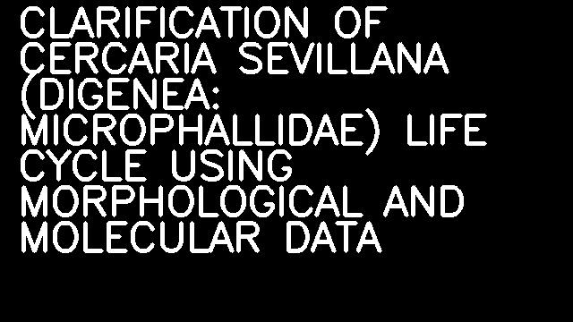 CLARIFICATION OF CERCARIA SEVILLANA (DIGENEA: MICROPHALLIDAE) LIFE CYCLE USING MORPHOLOGICAL AND MOLECULAR DATA