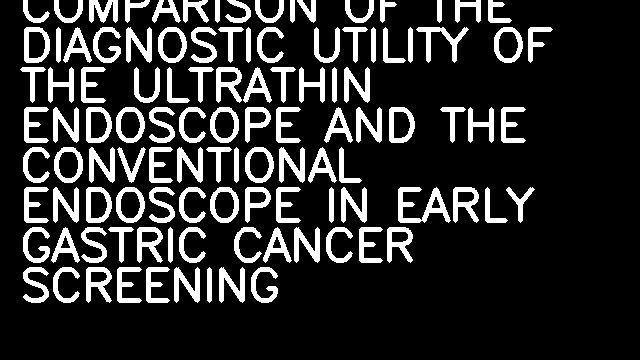 COMPARISON OF THE DIAGNOSTIC UTILITY OF THE ULTRATHIN ENDOSCOPE AND THE CONVENTIONAL ENDOSCOPE IN EARLY GASTRIC CANCER SCREENING