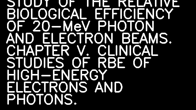 CONTRIBUTION TO THE STUDY OF THE RELATIVE BIOLOGICAL EFFICIENCY OF 20-MeV PHOTON AND ELECTRON BEAMS. CHAPTER V. CLINICAL STUDIES OF RBE OF HIGH-ENERGY ELECTRONS AND PHOTONS.