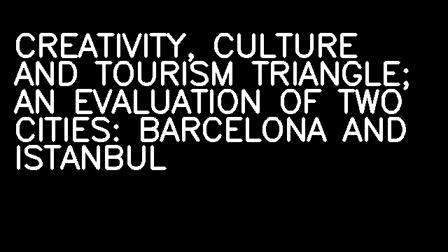 CREATIVITY, CULTURE AND TOURISM TRIANGLE; AN EVALUATION OF TWO CITIES: BARCELONA AND ISTANBUL