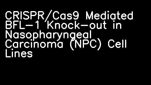 CRISPR/Cas9 Mediated BFL-1 Knock-out in Nasopharyngeal Carcinoma (NPC) Cell Lines