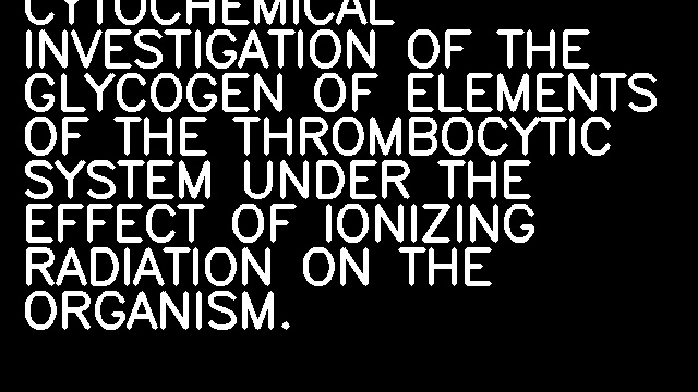 CYTOCHEMICAL INVESTIGATION OF THE GLYCOGEN OF ELEMENTS OF THE THROMBOCYTIC SYSTEM UNDER THE EFFECT OF IONIZING RADIATION ON THE ORGANISM.