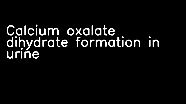 Calcium oxalate dihydrate formation in urine