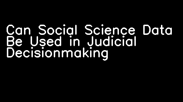 Can Social Science Data Be Used in Judicial Decisionmaking