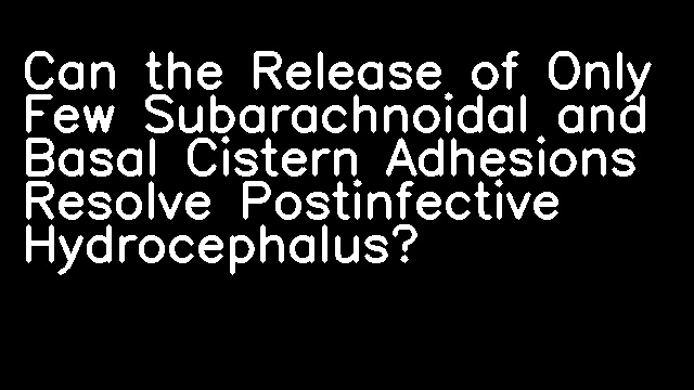 Can the Release of Only Few Subarachnoidal and Basal Cistern Adhesions Resolve Postinfective Hydrocephalus?