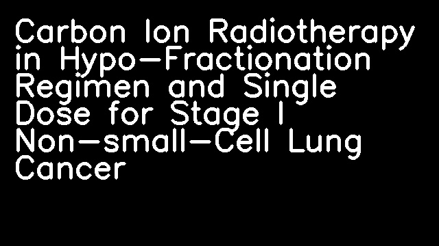 Carbon Ion Radiotherapy in Hypo-Fractionation Regimen and Single Dose for Stage I Non-small-Cell Lung Cancer