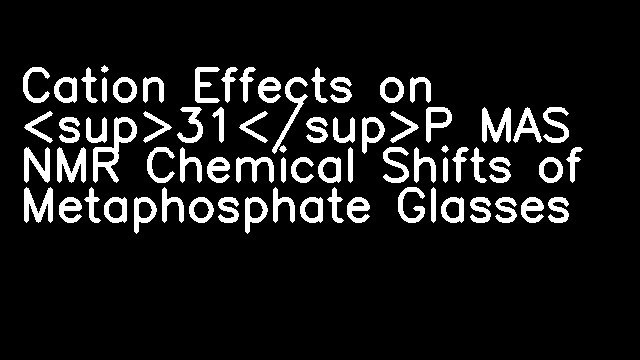 Cation Effects on <sup>31</sup>P MAS NMR Chemical Shifts of Metaphosphate Glasses