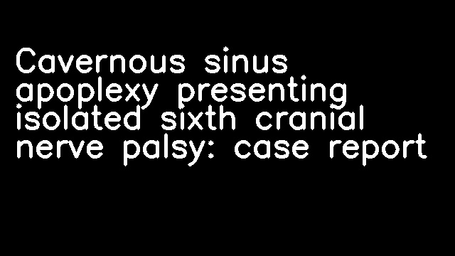 Cavernous sinus apoplexy presenting isolated sixth cranial nerve palsy: case report