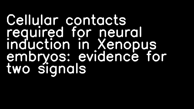 Cellular contacts required for neural induction in Xenopus embryos: evidence for two signals