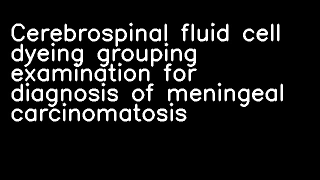 Cerebrospinal fluid cell dyeing grouping examination for diagnosis of meningeal carcinomatosis