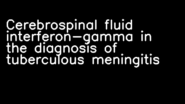 Cerebrospinal fluid interferon-gamma in the diagnosis of tuberculous meningitis